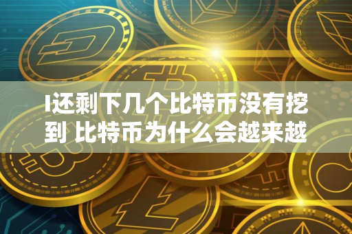 I还剩下几个比特币没有挖到 比特币为什么会越来越难挖