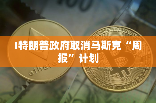 I特朗普政府取消马斯克“周报”计划
