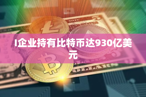 I企业持有比特币达930亿美元