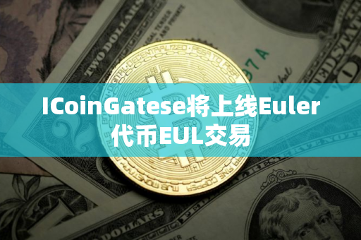 ICoinGatese将上线Euler代币EUL交易