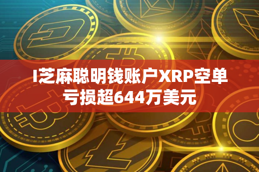 I芝麻聪明钱账户XRP空单亏损超644万美元
