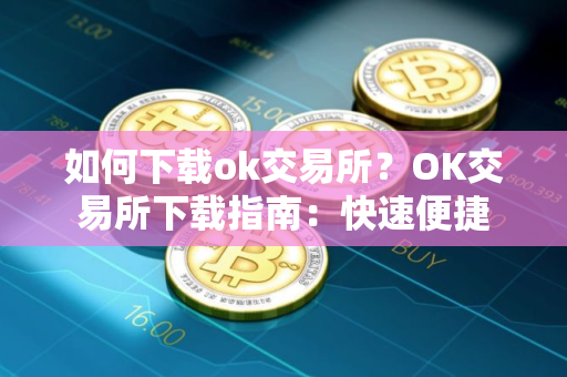 如何下载ok交易所？OK交易所下载指南：快速便捷