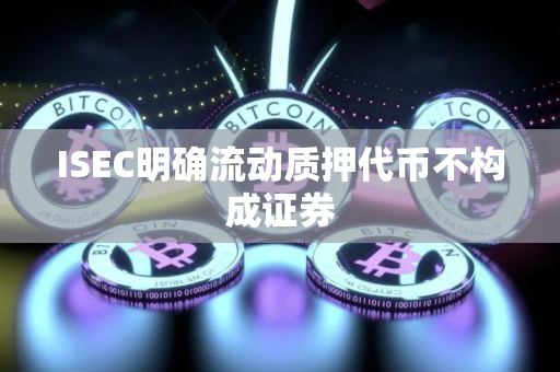 ISEC明确流动质押代币不构成证券