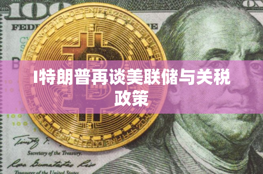 I特朗普再谈美联储与关税政策