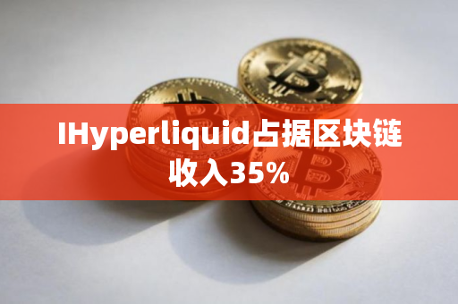 IHyperliquid占据区块链收入35%