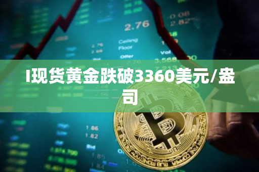 I现货黄金跌破3360美元/盎司