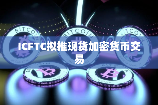 ICFTC拟推现货加密货币交易