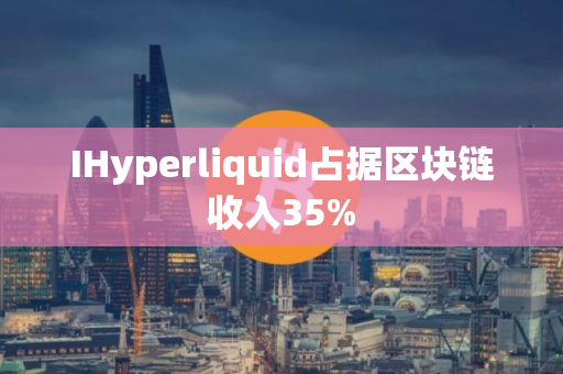 IHyperliquid占据区块链收入35%