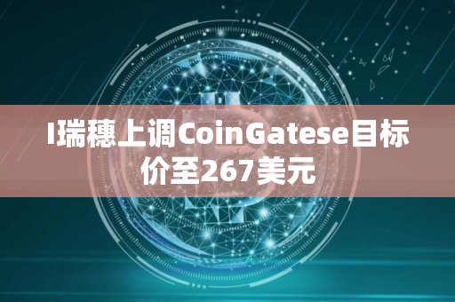I瑞穗上调CoinGatese目标价至267美元