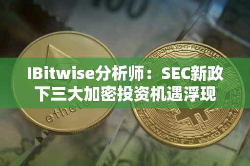 IBitwise分析师:SEC新政下三大加密投资机遇浮现 IBitwise分析师:SEC新政下三大加密投资机遇浮现