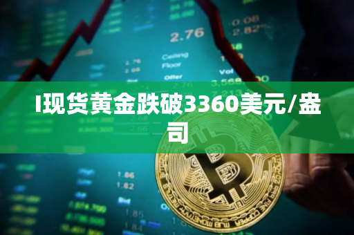 I现货黄金跌破3360美元/盎司