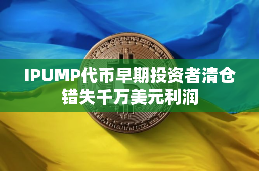 IPUMP代币早期投资者清仓错失千万美元利润