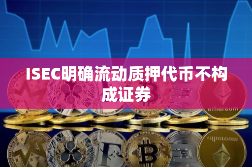 ISEC明确流动质押代币不构成证券