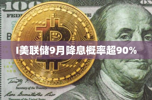 I美联储9月降息概率超90% I美联储9月降息概率超90%