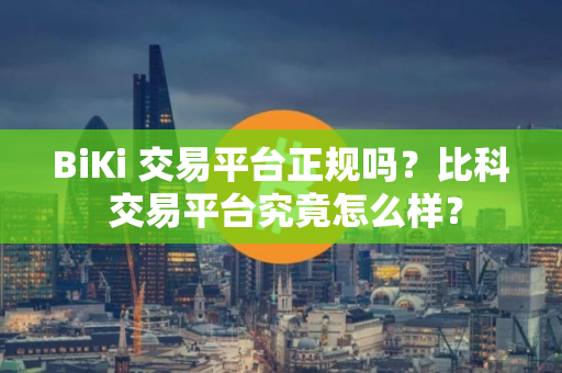 BiKi 交易平台正规吗？比科 交易平台究竟怎么样？