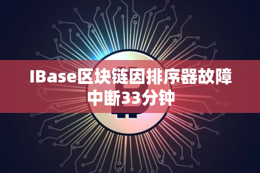 IBase区块链因排序器故障中断33分钟