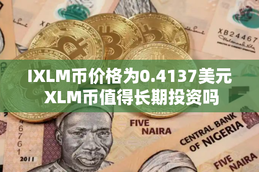 IXLM币价格为0.4137美元 XLM币值得长期投资吗