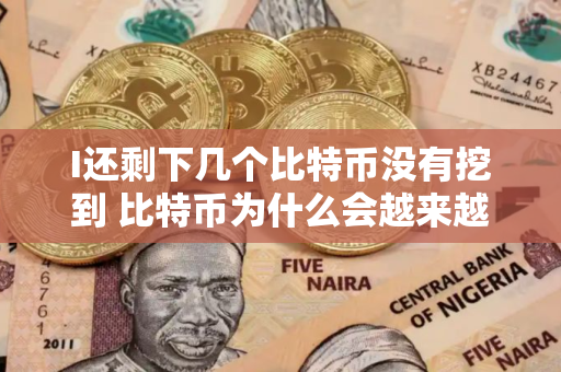 I还剩下几个比特币没有挖到 比特币为什么会越来越难挖