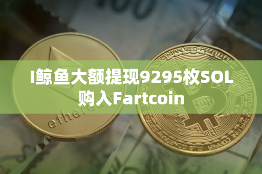 I鲸鱼大额提现9295枚SOL购入Fartcoin I鲸鱼大额提现9295枚SOL购入Fartcoin