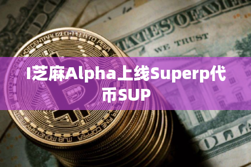 I芝麻Alpha上线Superp代币SUP