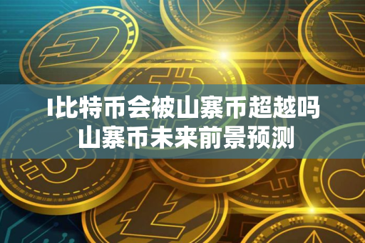 I比特币会被山寨币超越吗 山寨币未来前景预测