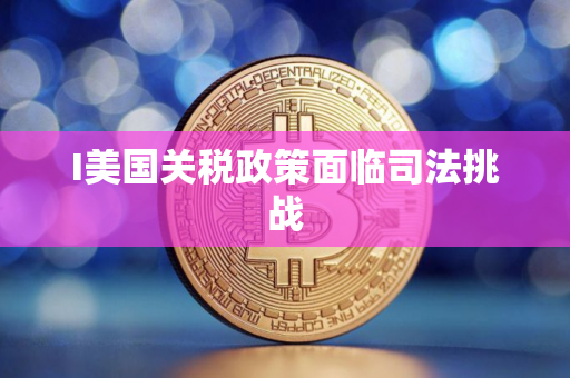 I美国关税政策面临司法挑战