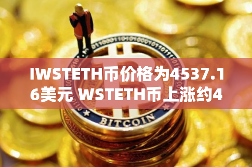IWSTETH币价格为4537.16美元 WSTETH币上涨约4.62%