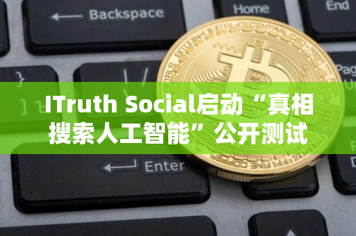 ITruth Social启动“真相搜索人工智能”公开测试