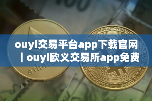 ouyi交易平台app下载官网｜ouyi欧义交易所app免费下载