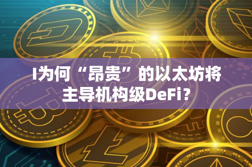 I为何“昂贵”的以太坊将主导机构级DeFi？