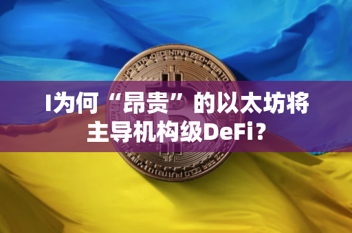 I为何“昂贵”的以太坊将主导机构级DeFi？