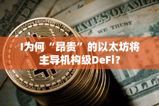 I为何“昂贵”的以太坊将主导机构级DeFi？