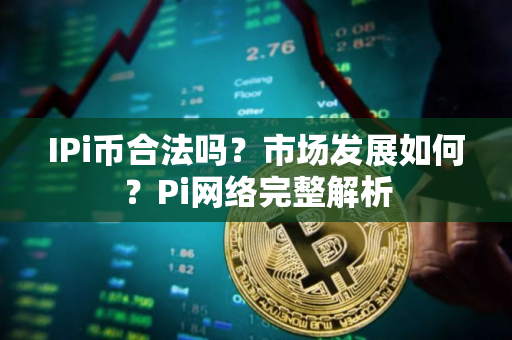 IPi币合法吗？市场发展如何？Pi网络完整解析