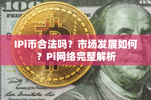 IPi币合法吗？市场发展如何？Pi网络完整解析