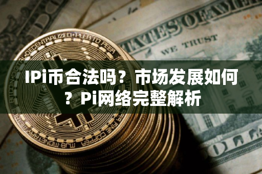 IPi币合法吗？市场发展如何？Pi网络完整解析