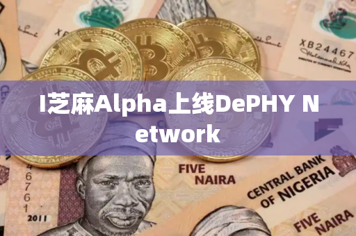 I芝麻Alpha上线DePHY Network