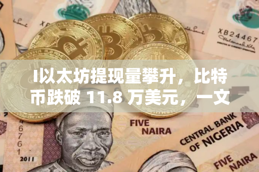 I以太坊提现量攀升，比特币跌破 11.8 万美元，一文分析