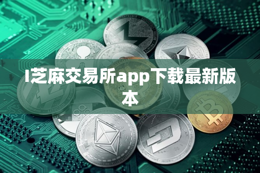 I芝麻交易所app下载最新版本