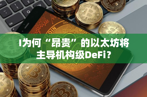 I为何“昂贵”的以太坊将主导机构级DeFi？