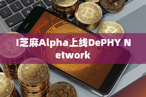 I芝麻Alpha上线DePHY Network I芝麻Alpha上线DePHY Network