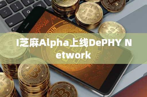 I芝麻Alpha上线DePHY Network I芝麻Alpha上线DePHY Network