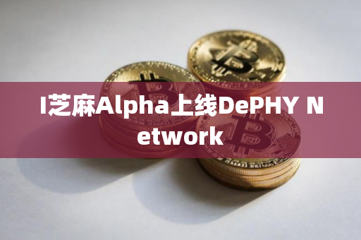 I芝麻Alpha上线DePHY Network