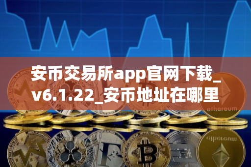 安币交易所app官网下载_v6.1.22_安币地址在哪里看