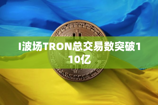 I波场TRON总交易数突破110亿