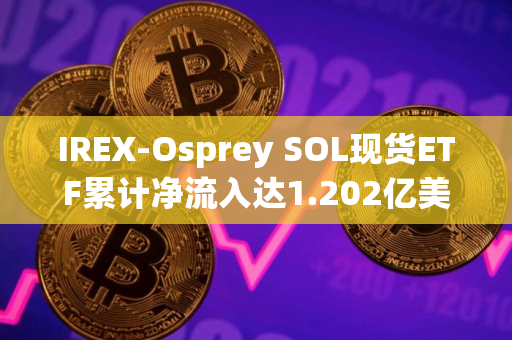IREX-Osprey SOL现货ETF累计净流入达1.202亿美元