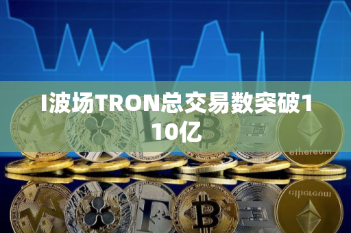 I波场TRON总交易数突破110亿