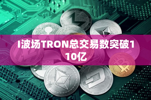 I波场TRON总交易数突破110亿