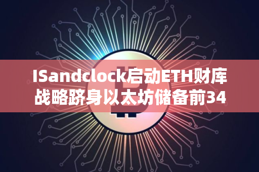 ISandclock启动ETH财库战略跻身以太坊储备前34