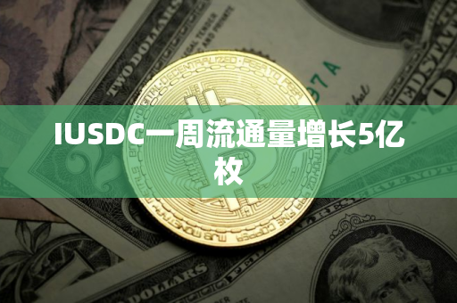 IUSDC一周流通量增长5亿枚