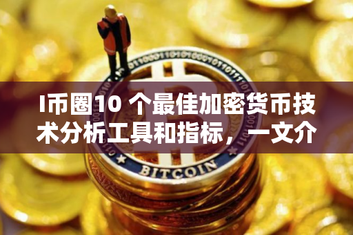 I币圈10 个最佳加密货币技术分析工具和指标，一文介绍